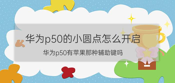 华为p50的小圆点怎么开启 华为p50有苹果那种辅助键吗？